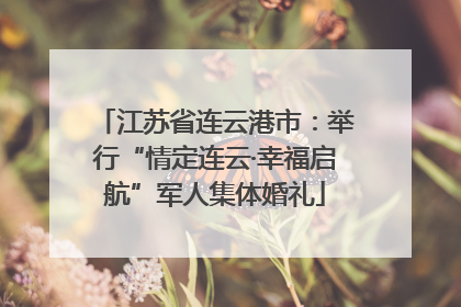 江苏省连云港市：举行“情定连云·幸福启航”军人集体婚礼