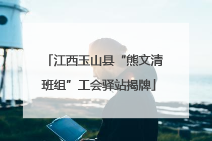 江西玉山县“熊文清班组”工会驿站揭牌