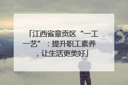 江西省章贡区“一工一艺”：提升职工素养，让生活更美好