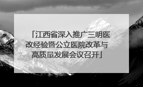 江西省深入推广三明医改经验暨公立医院改革与高质量发展会议召开