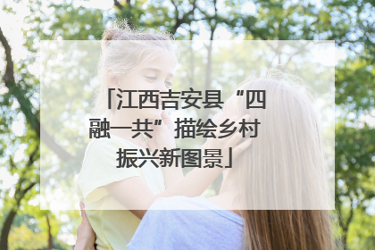 江西吉安县“四融一共”描绘乡村振兴新图景
