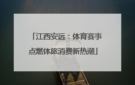江西安远：体育赛事点燃体旅消费新热潮