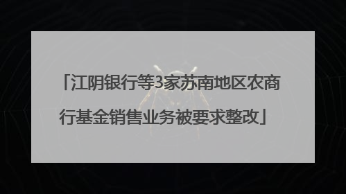 江阴银行等3家苏南地区农商行基金销售业务被要求整改