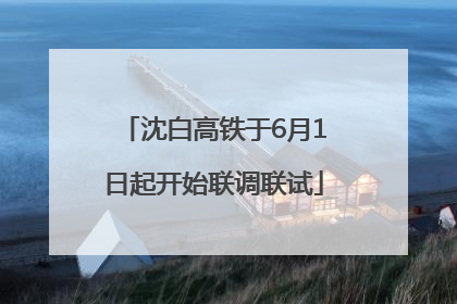沈白高铁于6月1日起开始联调联试
