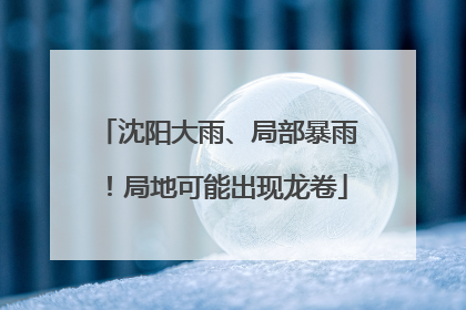 沈阳大雨、局部暴雨！局地可能出现龙卷