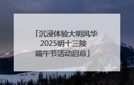 沉浸体验大明风华 2025明十三陵端午节活动启幕