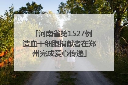 河南省第1527例造血干细胞捐献者在郑州完成爱心传递