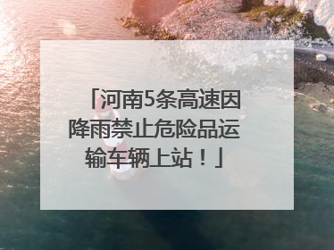 河南5条高速因降雨禁止危险品运输车辆上站！