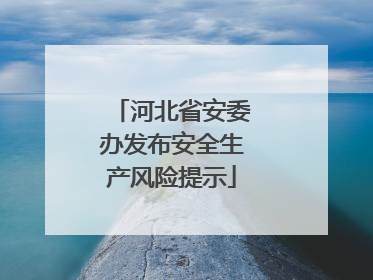 河北省安委办发布安全生产风险提示