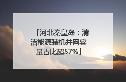 河北秦皇岛：清洁能源装机并网容量占比超57%