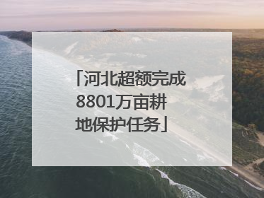 河北超额完成8801万亩耕地保护任务