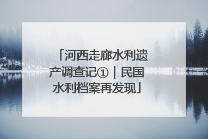 河西走廊水利遗产调查记①｜民国水利档案再发现