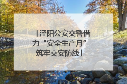 泾阳公安交警借力“安全生产月”筑牢交安防线