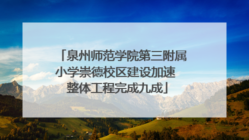 泉州师范学院第三附属小学崇德校区建设加速 整体工程完成九成