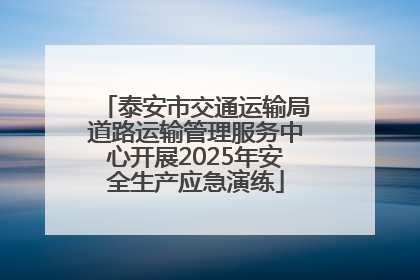 泰安市交通运输局道路运输管理服务中心开展2025年安全生产应急演练