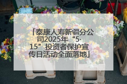 泰康人寿新疆分公司2025年“5·15”投资者保护宣传日活动全面落地