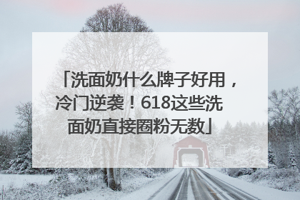 洗面奶什么牌子好用，冷门逆袭！618这些洗面奶直接圈粉无数