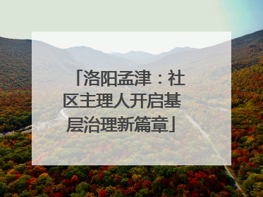 洛阳孟津：社区主理人开启基层治理新篇章
