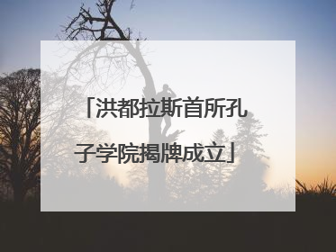 洪都拉斯首所孔子学院揭牌成立