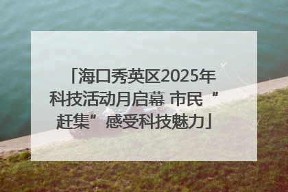 海口秀英区2025年科技活动月启幕 市民“赶集”感受科技魅力