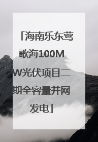 海南乐东莺歌海100MW光伏项目二期全容量并网发电