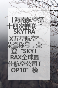 海南航空第十四次蝉联“SKYTRAX五星航空”荣誉称号，荣登“SKYTRAX全球最佳航空公司TOP10”榜单