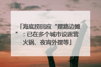 海底捞回应“摆路边摊”：已在多个城市设露营火锅、夜宵外摆等