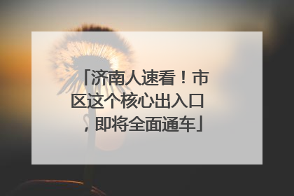 济南人速看！市区这个核心出入口，即将全面通车