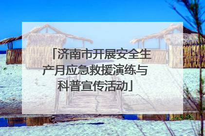 济南市开展安全生产月应急救援演练与科普宣传活动