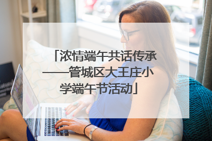 浓情端午共话传承——管城区大王庄小学端午节活动