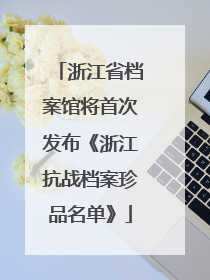 浙江省档案馆将首次发布《浙江抗战档案珍品名单》