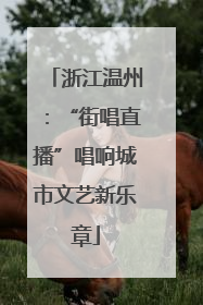 浙江温州：“街唱直播”唱响城市文艺新乐章