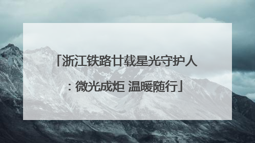 浙江铁路廿载星光守护人：微光成炬 温暖随行