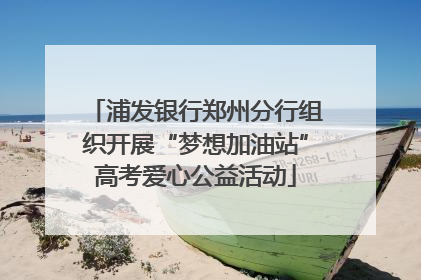 浦发银行郑州分行组织开展“梦想加油站”高考爱心公益活动