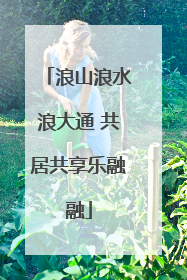 浪山浪水浪大通 共居共享乐融融