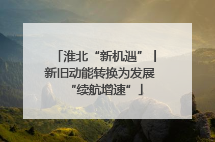 淮北“新机遇”丨新旧动能转换为发展“续航增速”