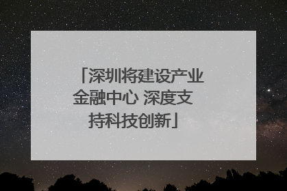 深圳将建设产业金融中心 深度支持科技创新