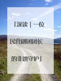 深读｜一位民营剧团团长的非遗守护