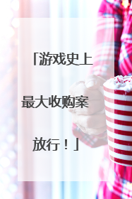 游戏史上最大收购案放行！