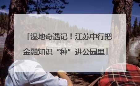 湿地奇遇记！江苏中行把金融知识“种”进公园里