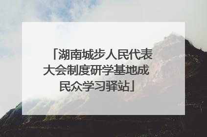 湖南城步人民代表大会制度研学基地成民众学习驿站