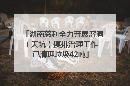 湖南慈利全力开展溶洞（天坑）摸排治理工作 已清理垃圾42吨