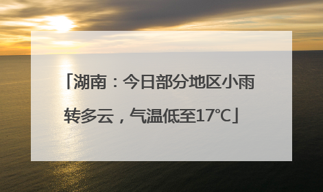 湖南：今日部分地区小雨转多云，气温低至17℃