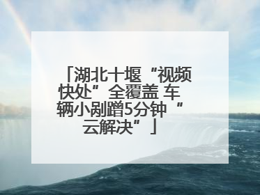湖北十堰“视频快处”全覆盖 车辆小剐蹭5分钟“云解决”