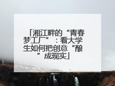 湘江畔的“青春梦工厂”：看大学生如何把创意“酿”成现实
