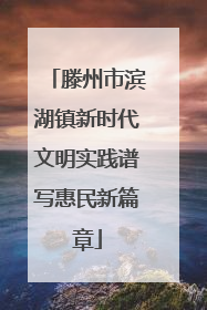 滕州市滨湖镇新时代文明实践谱写惠民新篇章