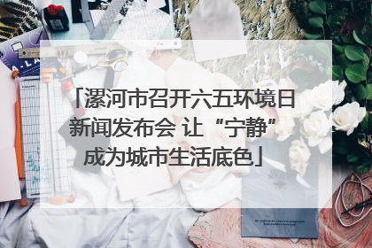 漯河市召开六五环境日新闻发布会 让“宁静”成为城市生活底色