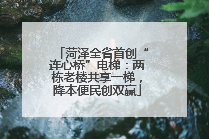 菏泽全省首创“连心桥”电梯：两栋老楼共享一梯，降本便民创双赢
