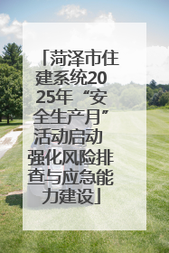 菏泽市住建系统2025年“安全生产月”活动启动 强化风险排查与应急能力建设