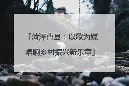 菏泽曹县：以歌为媒 唱响乡村振兴新乐章